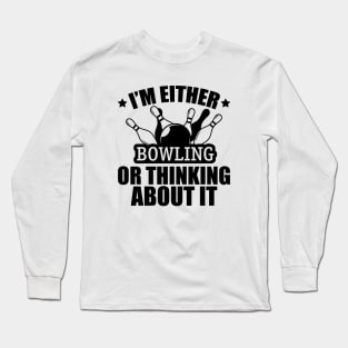 Bowling - I'm either bowling or thinking about it Long Sleeve T-Shirt